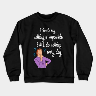 people say nothing is impossible | Funny Quotes Crewneck Sweatshirt